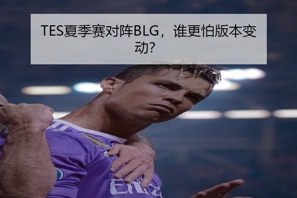 TES夏季赛对阵BLG，谁更怕版本变动？