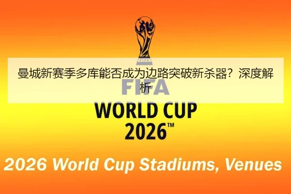 曼城新赛季多库能否成为边路突破新杀器？深度解析